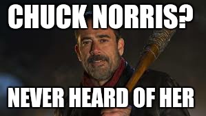 CHUCK NORRIS? NEVER HEARD OF HER | image tagged in walking dead,negan and lucille | made w/ Imgflip meme maker