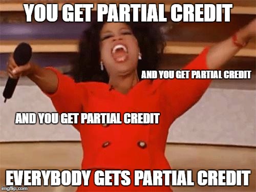 oprah | YOU GET PARTIAL CREDIT; AND YOU GET PARTIAL CREDIT; AND YOU GET PARTIAL CREDIT; EVERYBODY GETS PARTIAL CREDIT | image tagged in oprah | made w/ Imgflip meme maker