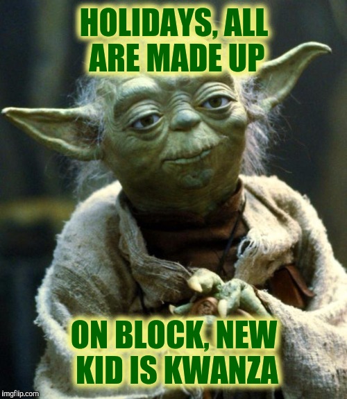 Star Wars Yoda Meme | HOLIDAYS, ALL ARE MADE UP ON BLOCK, NEW KID IS KWANZA | image tagged in memes,star wars yoda | made w/ Imgflip meme maker