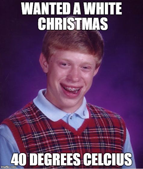 Bad Luck Brian Meme |  WANTED A WHITE CHRISTMAS; 40 DEGREES CELCIUS | image tagged in memes,bad luck brian | made w/ Imgflip meme maker