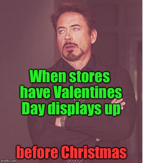 Face You Make Robert Downey Jr Meme | When stores have Valentines Day displays up; before Christmas | image tagged in memes,face you make robert downey jr | made w/ Imgflip meme maker