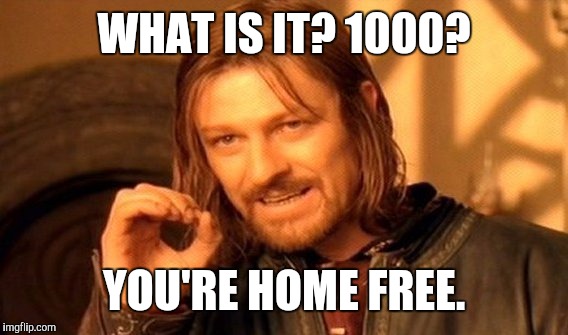 One Does Not Simply Meme | WHAT IS IT? 1000? YOU'RE HOME FREE. | image tagged in memes,one does not simply | made w/ Imgflip meme maker