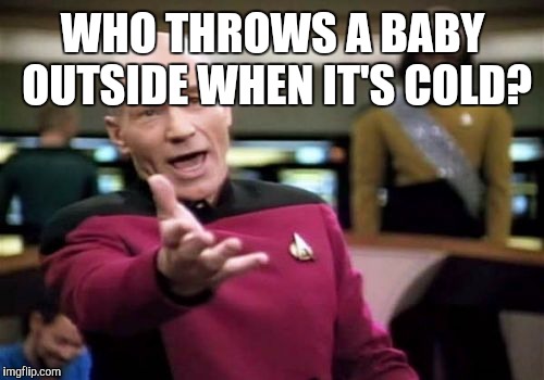 Picard Wtf Meme | WHO THROWS A BABY OUTSIDE WHEN IT'S COLD? | image tagged in memes,picard wtf | made w/ Imgflip meme maker