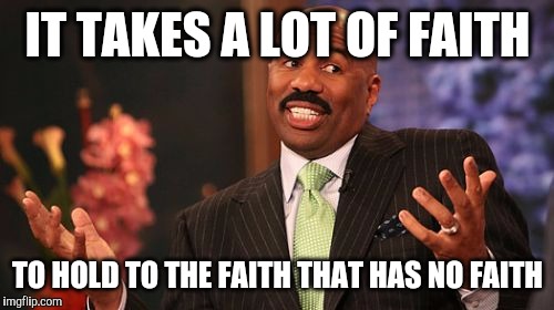 Steve Harvey Meme | IT TAKES A LOT OF FAITH TO HOLD TO THE FAITH THAT HAS NO FAITH | image tagged in memes,steve harvey | made w/ Imgflip meme maker