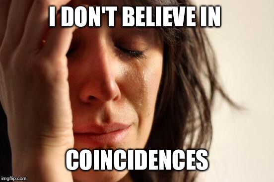 First World Problems Meme | I DON'T BELIEVE IN COINCIDENCES | image tagged in memes,first world problems | made w/ Imgflip meme maker