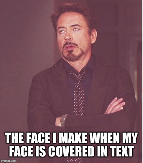 Face You Make Robert Downey Jr Meme | THE FACE I MAKE WHEN MY FACE IS COVERED IN TEXT | image tagged in memes,face you make robert downey jr | made w/ Imgflip meme maker