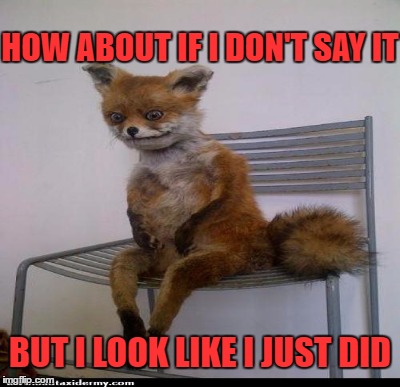 HOW ABOUT IF I DON'T SAY IT BUT I LOOK LIKE I JUST DID | made w/ Imgflip meme maker