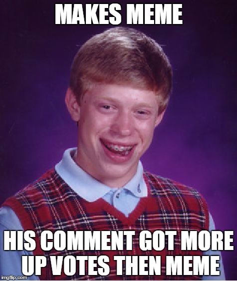 Bad Luck Brian Meme | MAKES MEME; HIS COMMENT GOT MORE UP VOTES THEN MEME | image tagged in memes,bad luck brian | made w/ Imgflip meme maker