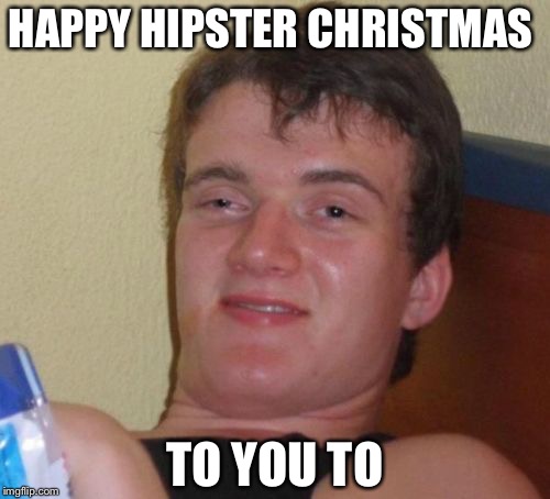 10 Guy Meme | HAPPY HIPSTER CHRISTMAS TO YOU TO | image tagged in memes,10 guy | made w/ Imgflip meme maker