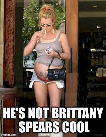 HE'S NOT BRITTANY SPEARS COOL | made w/ Imgflip meme maker