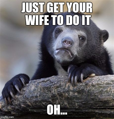 Confession Bear Meme | JUST GET YOUR WIFE TO DO IT OH... | image tagged in memes,confession bear | made w/ Imgflip meme maker