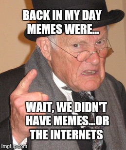 Back In My Day Meme | BACK IN MY DAY MEMES WERE... WAIT, WE DIDN'T HAVE MEMES...OR THE INTERNETS | image tagged in memes,back in my day | made w/ Imgflip meme maker