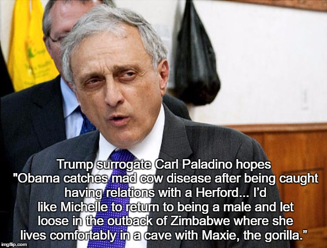 Trump surrogate Carl Paladino hopes "Obama catches mad cow disease after being caught having relations with a Herford... I’d like Michelle t | made w/ Imgflip meme maker