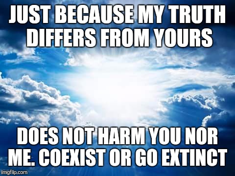 PM Bible Study | JUST BECAUSE MY TRUTH DIFFERS FROM YOURS; DOES NOT HARM YOU NOR ME. COEXIST OR GO EXTINCT | image tagged in pm bible study | made w/ Imgflip meme maker