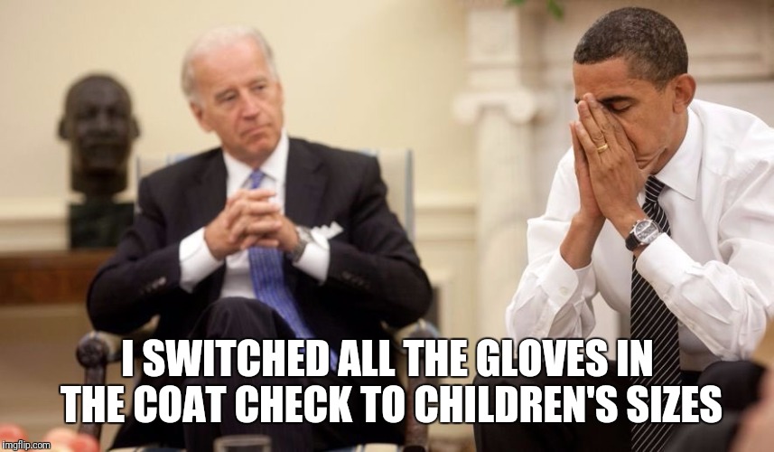 Biden Obama | I SWITCHED ALL THE GLOVES IN THE COAT CHECK TO CHILDREN'S SIZES | image tagged in biden obama | made w/ Imgflip meme maker