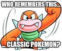 WHO REMEMBERS THIS... ... CLASSIC POKEMON? | image tagged in boomboomroom | made w/ Imgflip meme maker