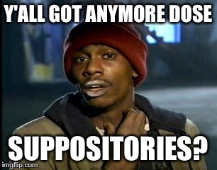 Y'all Got Any More Of That Meme | Y'ALL GOT ANYMORE DOSE SUPPOSITORIES? | image tagged in memes,yall got any more of | made w/ Imgflip meme maker