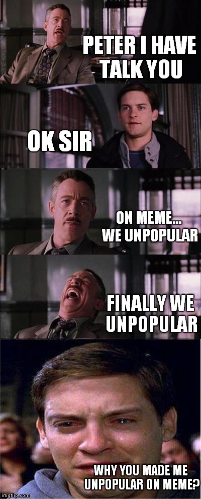 Peter Parker Cry | PETER I HAVE TALK YOU; OK SIR; ON MEME... WE UNPOPULAR; FINALLY WE UNPOPULAR; WHY YOU MADE ME UNPOPULAR ON MEME? | image tagged in memes,peter parker cry | made w/ Imgflip meme maker