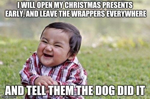 The Wrapping Paper was Scented with Bacon  | I WILL OPEN MY CHRISTMAS PRESENTS EARLY, AND LEAVE THE WRAPPERS EVERYWHERE; AND TELL THEM THE DOG DID IT | image tagged in memes,evil toddler | made w/ Imgflip meme maker