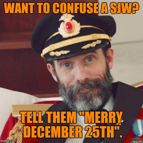 Instant Vaporlock | WANT TO CONFUSE A SJW? TELL THEM "MERRY DECEMBER 25TH". | image tagged in captain obvious | made w/ Imgflip meme maker