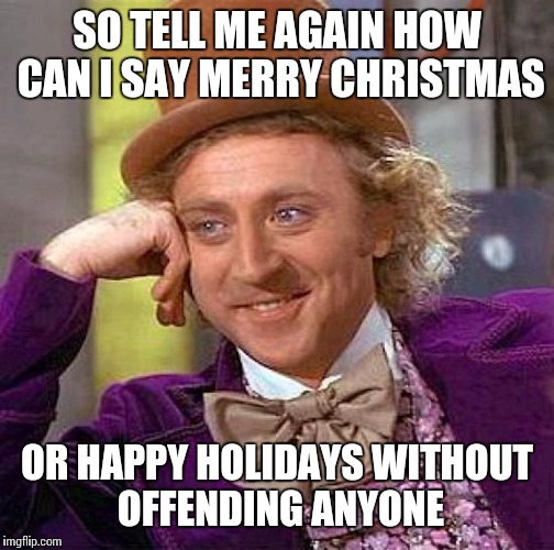 Creepy Condescending Wonka | SO TELL ME AGAIN HOW CAN I SAY MERRY CHRISTMAS; OR HAPPY HOLIDAYS WITHOUT OFFENDING ANYONE | image tagged in memes,creepy condescending wonka | made w/ Imgflip meme maker