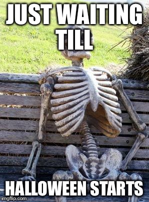 Waiting Skeleton Meme | JUST WAITING TILL; HALLOWEEN STARTS | image tagged in memes,waiting skeleton | made w/ Imgflip meme maker