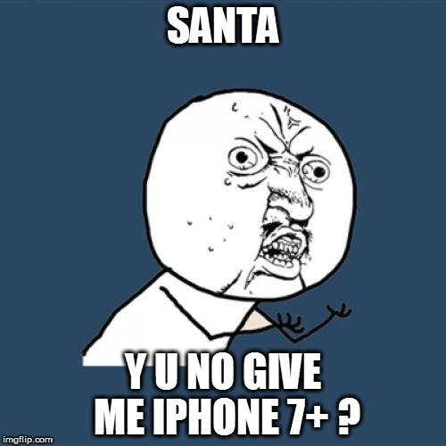 Y U No | SANTA; Y U NO GIVE ME IPHONE 7+ ? | image tagged in memes,y u no | made w/ Imgflip meme maker