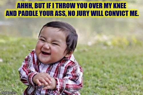 Evil Toddler Meme | AHHH, BUT IF I THROW YOU OVER MY KNEE AND PADDLE YOUR ASS, NO JURY WILL CONVICT ME. | image tagged in memes,evil toddler | made w/ Imgflip meme maker