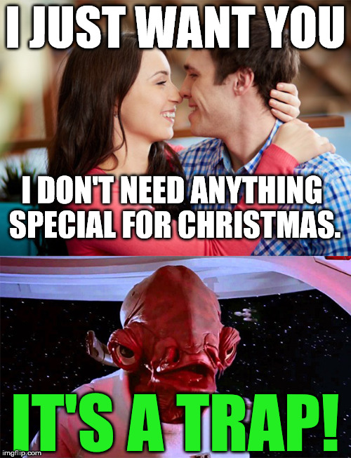 It's a Trap! | I JUST WANT YOU; I DON'T NEED ANYTHING SPECIAL FOR CHRISTMAS. IT'S A TRAP! | image tagged in it's a trap - relationships,star wars,memes,christmas,funny,first world problems | made w/ Imgflip meme maker