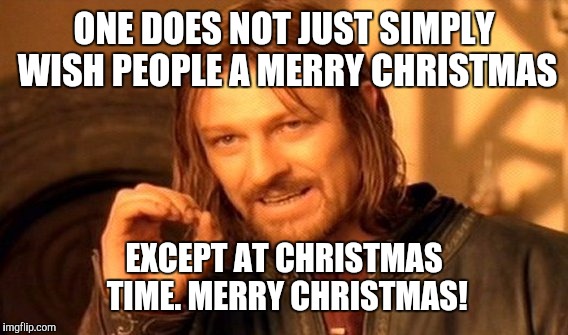 One Does Not Simply Meme | ONE DOES NOT JUST SIMPLY WISH PEOPLE A MERRY CHRISTMAS EXCEPT AT CHRISTMAS TIME. MERRY CHRISTMAS! | image tagged in memes,one does not simply | made w/ Imgflip meme maker