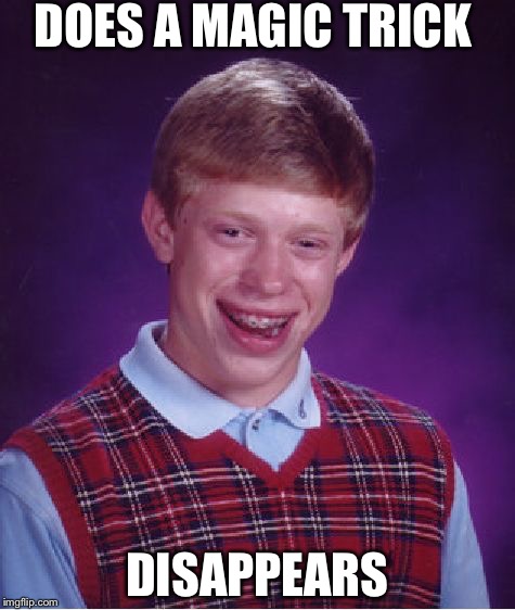 Bad Luck Brian Meme | DOES A MAGIC TRICK; DISAPPEARS | image tagged in memes,bad luck brian | made w/ Imgflip meme maker
