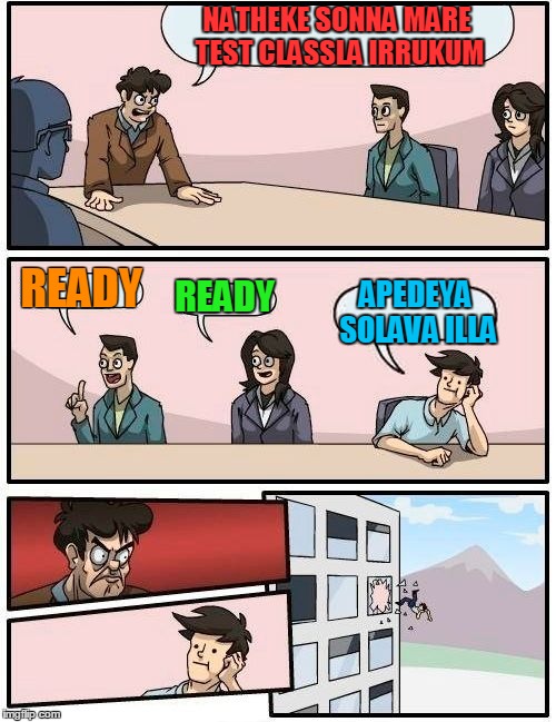 Boardroom Meeting Suggestion | NATHEKE SONNA MARE TEST CLASSLA IRRUKUM; READY; READY; APEDEYA SOLAVA ILLA | image tagged in memes,boardroom meeting suggestion | made w/ Imgflip meme maker
