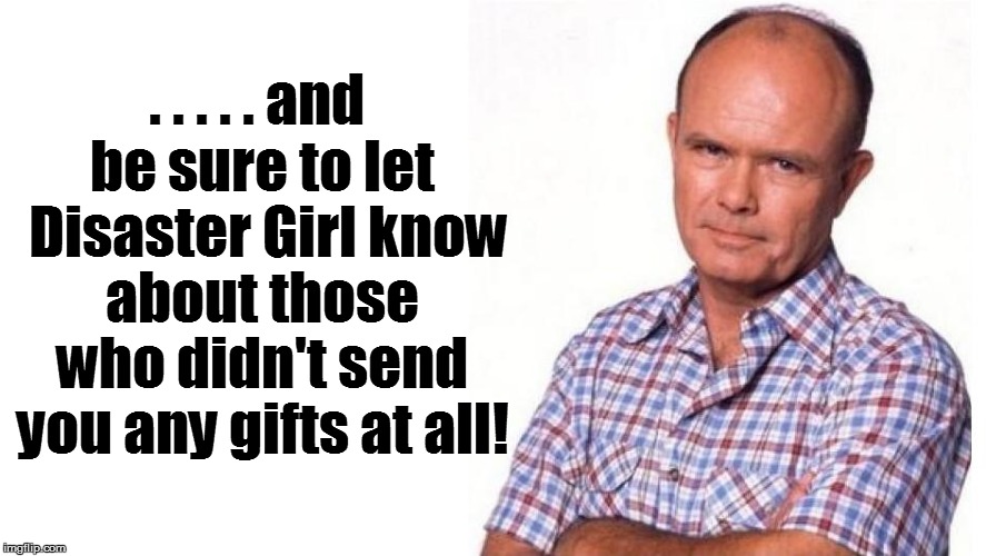 . . . . . and be sure to let  Disaster Girl know about those who didn't send you any gifts at all! | made w/ Imgflip meme maker