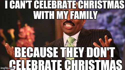 Steve Harvey Meme | I CAN'T CELEBRATE CHRISTMAS WITH MY FAMILY BECAUSE THEY DON'T CELEBRATE CHRISTMAS | image tagged in memes,steve harvey | made w/ Imgflip meme maker