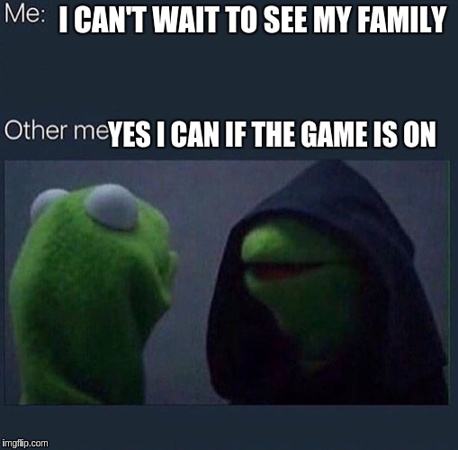 Evil Kermit | I CAN'T WAIT TO SEE MY FAMILY; YES I CAN IF THE GAME IS ON | image tagged in evil kermit | made w/ Imgflip meme maker