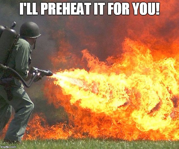 Flamethrower | I'LL PREHEAT IT FOR YOU! | image tagged in flamethrower | made w/ Imgflip meme maker