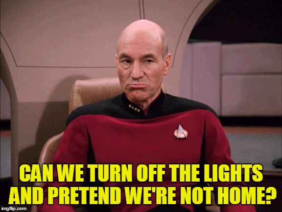Picard Frowny Face | CAN WE TURN OFF THE LIGHTS AND PRETEND WE'RE NOT HOME? | image tagged in picard frowny face | made w/ Imgflip meme maker