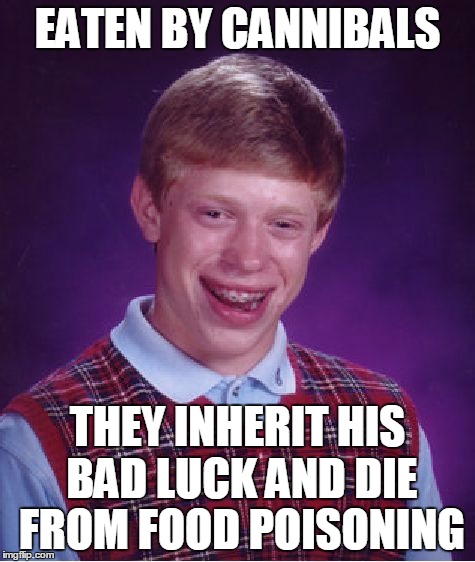 Bad Luck Brian Meme | EATEN BY CANNIBALS THEY INHERIT HIS BAD LUCK AND DIE FROM FOOD POISONING | image tagged in memes,bad luck brian | made w/ Imgflip meme maker