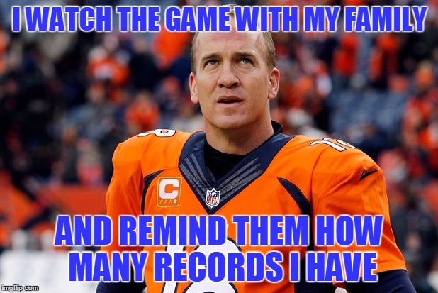 Peyton Manning Thinking Hard | I WATCH THE GAME WITH MY FAMILY AND REMIND THEM HOW MANY RECORDS I HAVE | image tagged in peyton manning thinking hard | made w/ Imgflip meme maker