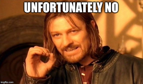 One Does Not Simply Meme | UNFORTUNATELY NO | image tagged in memes,one does not simply | made w/ Imgflip meme maker