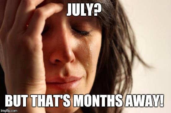 First World Problems Meme | JULY? BUT THAT'S MONTHS AWAY! | image tagged in memes,first world problems | made w/ Imgflip meme maker