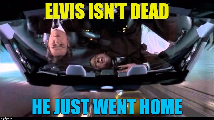 ELVIS ISN'T DEAD HE JUST WENT HOME | made w/ Imgflip meme maker