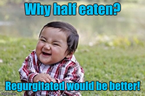 Evil Toddler Meme | Why half eaten? Regurgitated would be better! | image tagged in memes,evil toddler | made w/ Imgflip meme maker