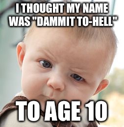 Skeptical Baby | I THOUGHT MY NAME WAS "DAMMIT TO-HELL"; TO AGE 10 | image tagged in memes,skeptical baby | made w/ Imgflip meme maker