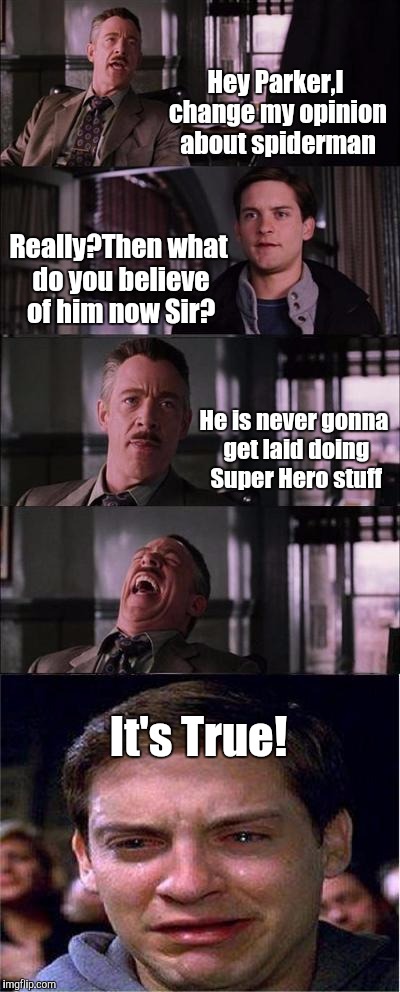 Peter Parker Cry | Hey Parker,I change my opinion about spiderman; Really?Then what do you believe of him now Sir? He is never gonna get laid doing Super Hero stuff; It's True! | image tagged in memes,peter parker cry | made w/ Imgflip meme maker