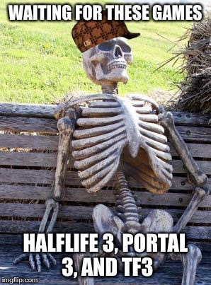 Waiting Skeleton Meme | WAITING FOR THESE GAMES; HALFLIFE 3, PORTAL 3, AND TF3 | image tagged in memes,waiting skeleton,scumbag | made w/ Imgflip meme maker