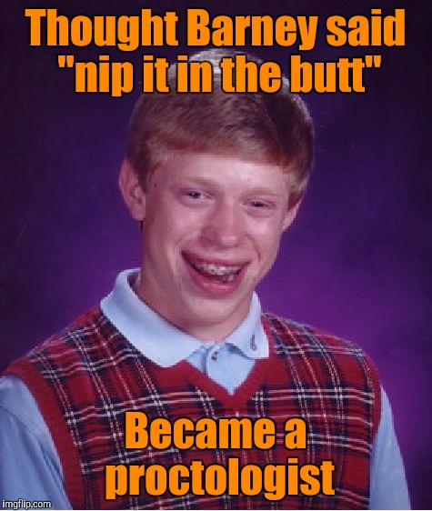 Bad Luck Brian Meme | Thought Barney said "nip it in the butt" Became a proctologist | image tagged in memes,bad luck brian | made w/ Imgflip meme maker