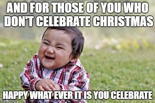 Evil Toddler Meme | AND FOR THOSE OF YOU WHO DON'T CELEBRATE CHRISTMAS; HAPPY WHAT EVER IT IS YOU CELEBRATE | image tagged in memes,evil toddler | made w/ Imgflip meme maker