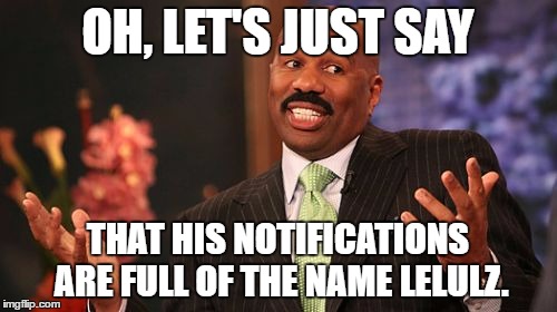 Steve Harvey Meme | OH, LET'S JUST SAY THAT HIS NOTIFICATIONS ARE FULL OF THE NAME LELULZ. | image tagged in memes,steve harvey | made w/ Imgflip meme maker