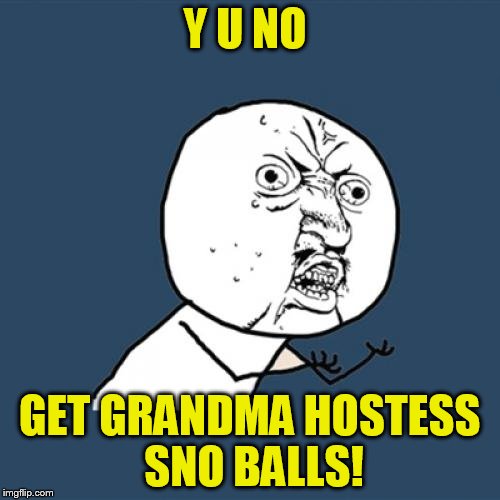 Y U No Meme | Y U NO GET GRANDMA HOSTESS SNO BALLS! | image tagged in memes,y u no | made w/ Imgflip meme maker